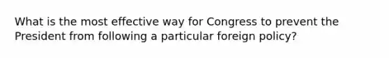 What is the most effective way for Congress to prevent the President from following a particular foreign policy?