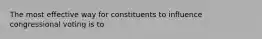 The most effective way for constituents to influence congressional voting is to