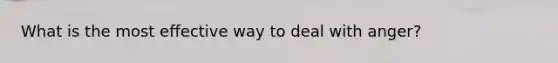 What is the most effective way to deal with anger?
