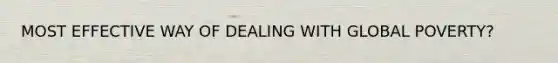 MOST EFFECTIVE WAY OF DEALING WITH GLOBAL POVERTY?