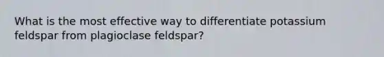 What is the most effective way to differentiate potassium feldspar from plagioclase feldspar?