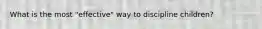 What is the most "effective" way to discipline children?