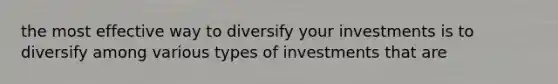 the most effective way to diversify your investments is to diversify among various types of investments that are