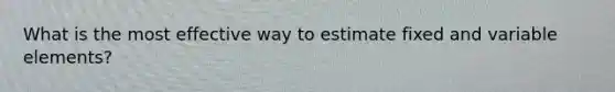 What is the most effective way to estimate fixed and variable elements?