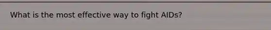 What is the most effective way to fight AIDs?