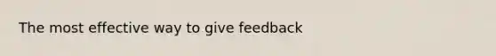 The most effective way to give feedback