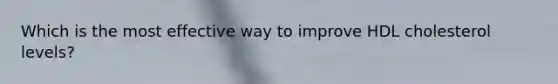 Which is the most effective way to improve HDL cholesterol levels?