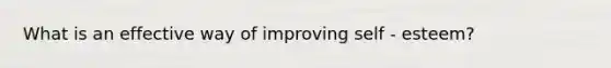 What is an effective way of improving self - esteem?