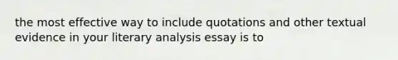 the most effective way to include quotations and other textual evidence in your literary analysis essay is to