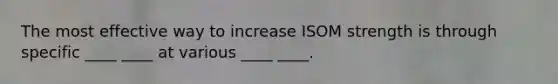 The most effective way to increase ISOM strength is through specific ____ ____ at various ____ ____.