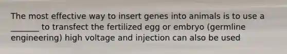 The most effective way to insert genes into animals is to use a _______ to transfect the fertilized egg or embryo (germline engineering) high voltage and injection can also be used