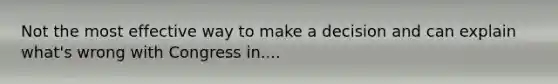 Not the most effective way to make a decision and can explain what's wrong with Congress in....