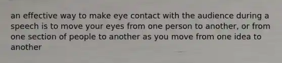 an effective way to make <a href='https://www.questionai.com/knowledge/kAz0luJCe1-eye-contact' class='anchor-knowledge'>eye contact</a> with the audience during a speech is to move your eyes from one person to another, or from one section of people to another as you move from one idea to another