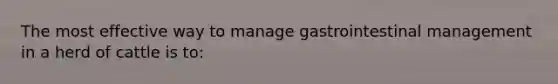 The most effective way to manage gastrointestinal management in a herd of cattle is to: