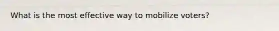 What is the most effective way to mobilize voters?