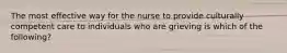 The most effective way for the nurse to provide culturally competent care to individuals who are grieving is which of the following?