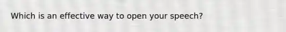 Which is an effective way to open your speech?