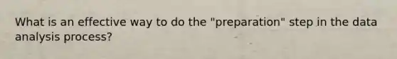 What is an effective way to do the "preparation" step in the data analysis process?