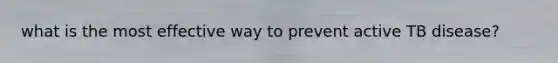 what is the most effective way to prevent active TB disease?