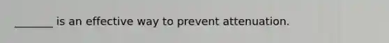 _______ is an effective way to prevent attenuation.