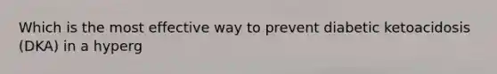Which is the most effective way to prevent diabetic ketoacidosis (DKA) in a hyperg