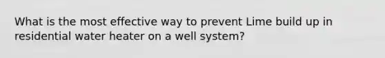 What is the most effective way to prevent Lime build up in residential water heater on a well system?