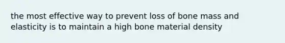 the most effective way to prevent loss of bone mass and elasticity is to maintain a high bone material density