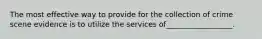 The most effective way to provide for the collection of crime scene evidence is to utilize the services of__________________.
