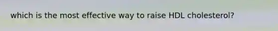 which is the most effective way to raise HDL cholesterol?
