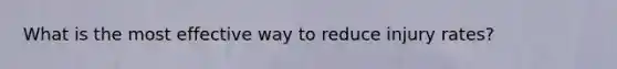 What is the most effective way to reduce injury rates?
