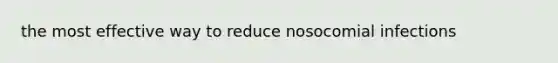 the most effective way to reduce nosocomial infections