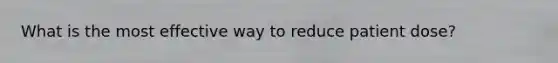 What is the most effective way to reduce patient dose?