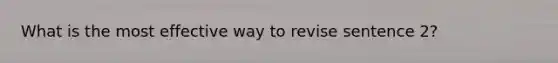 What is the most effective way to revise sentence 2?