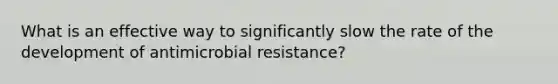 What is an effective way to significantly slow the rate of the development of antimicrobial resistance?