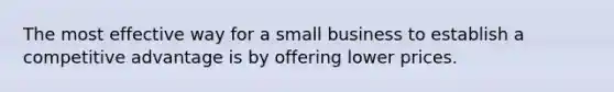 The most effective way for a small business to establish a competitive advantage is by offering lower prices.