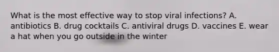 What is the most effective way to stop viral infections? A. antibiotics B. drug cocktails C. antiviral drugs D. vaccines E. wear a hat when you go outside in the winter