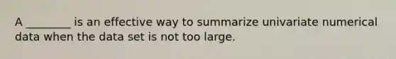 A ________ is an effective way to summarize univariate numerical data when the data set is not too large.