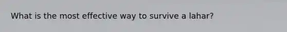 What is the most effective way to survive a lahar?