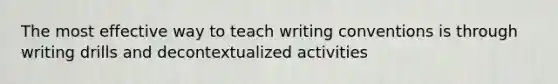 The most effective way to teach writing conventions is through writing drills and decontextualized activities