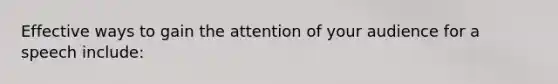 Effective ways to gain the attention of your audience for a speech include: