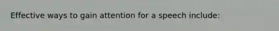 Effective ways to gain attention for a speech include: