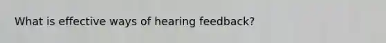 What is effective ways of hearing feedback?