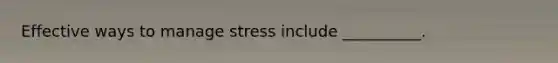 Effective ways to manage stress include __________.