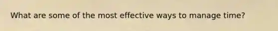 What are some of the most effective ways to manage time?