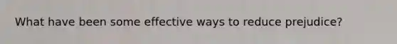 What have been some effective ways to reduce prejudice?