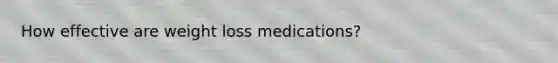 How effective are weight loss medications?