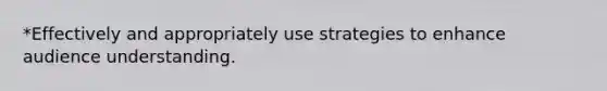 *Effectively and appropriately use strategies to enhance audience understanding.