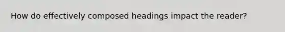 How do effectively composed headings impact the reader?