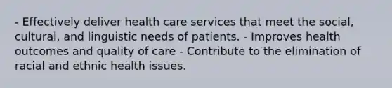 - Effectively deliver health care services that meet the social, cultural, and linguistic needs of patients. - Improves health outcomes and quality of care - Contribute to the elimination of racial and ethnic health issues.