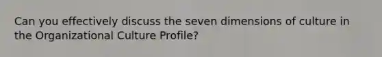 Can you effectively discuss the seven dimensions of culture in the Organizational Culture Profile?